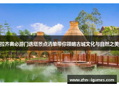 拉齐奥必游门迭塔景点清单带你领略古城文化与自然之美