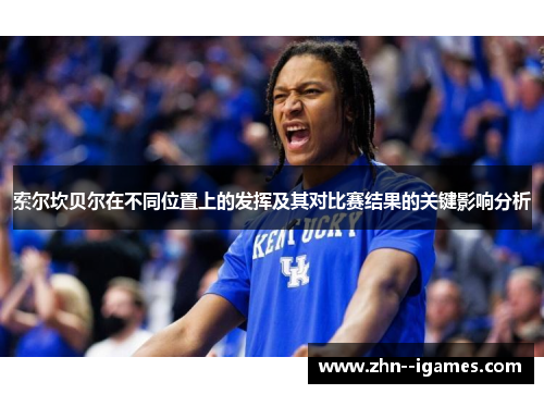 索尔坎贝尔在不同位置上的发挥及其对比赛结果的关键影响分析