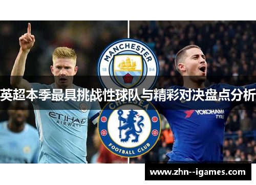 英超本季最具挑战性球队与精彩对决盘点分析