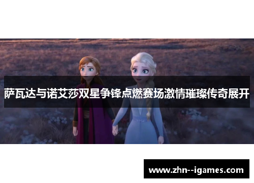 萨瓦达与诺艾莎双星争锋点燃赛场激情璀璨传奇展开 萨瓦达与诺艾莎双星争锋点燃赛场激情璀璨传奇展开