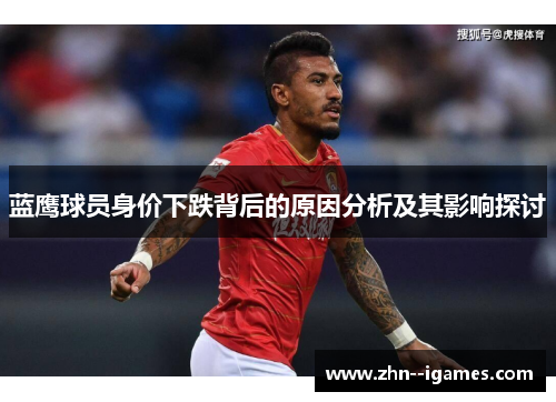 蓝鹰球员身价下跌背后的原因分析及其影响探讨 蓝鹰球员身价下跌背后的原因分析及其影响探讨