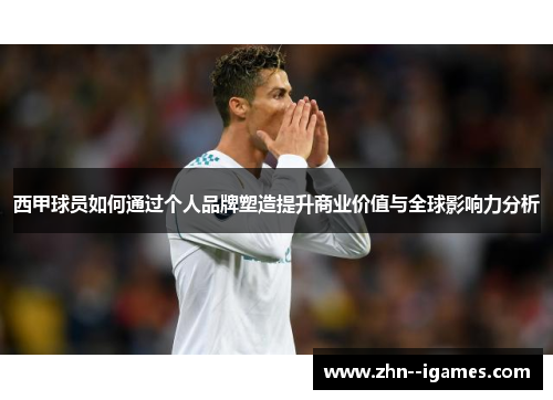西甲球员如何通过个人品牌塑造提升商业价值与全球影响力分析 西甲球员如何通过个人品牌塑造提升商业价值与全球影响力分析