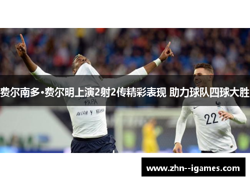 费尔南多·费尔明上演2射2传精彩表现 助力球队四球大胜 费尔南多·费尔明上演2射2传精彩表现 助力球队四球大胜