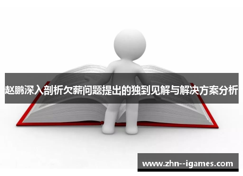 赵鹏深入剖析欠薪问题提出的独到见解与解决方案分析 赵鹏深入剖析欠薪问题提出的独到见解与解决方案分析