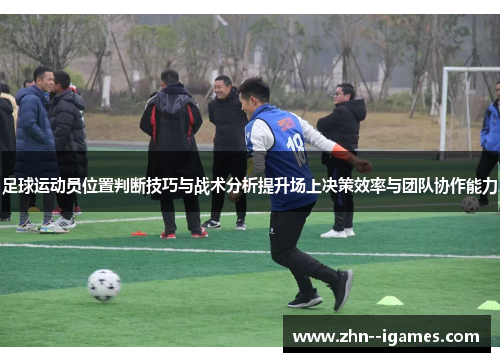 足球运动员位置判断技巧与战术分析提升场上决策效率与团队协作能力 足球运动员位置判断技巧与战术分析提升场上决策效率与团队协作能力