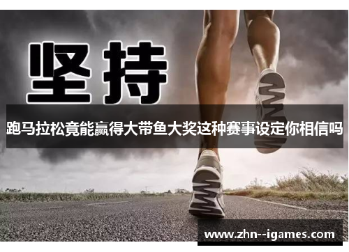 跑马拉松竟能赢得大带鱼大奖这种赛事设定你相信吗