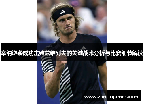 辛纳逆袭成功击败兹维列夫的关键战术分析与比赛细节解读 辛纳逆袭成功击败兹维列夫的关键战术分析与比赛细节解读