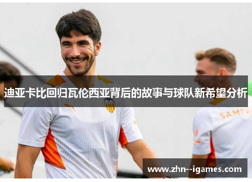 迪亚卡比回归瓦伦西亚背后的故事与球队新希望分析 迪亚卡比回归瓦伦西亚背后的故事与球队新希望分析
