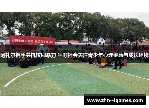 阿扎尔携手共抗校园暴力 呼吁社会关注青少年心理健康与成长环境