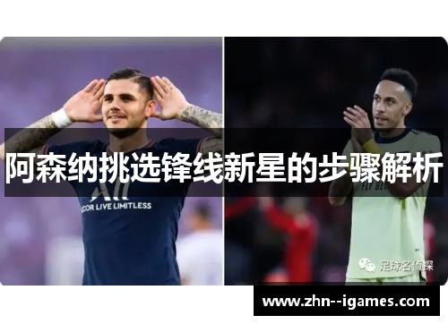 阿森纳挑选锋线新星的步骤解析 阿森纳挑选锋线新星的步骤解析