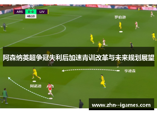 阿森纳英超争冠失利后加速青训改革与未来规划展望