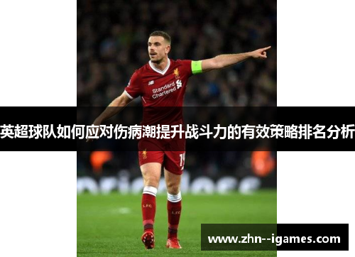 英超球队如何应对伤病潮提升战斗力的有效策略排名分析 英超球队如何应对伤病潮提升战斗力的有效策略排名分析