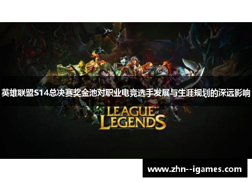 英雄联盟S14总决赛奖金池对职业电竞选手发展与生涯规划的深远影响 英雄联盟S14总决赛奖金池对职业电竞选手发展与生涯规划的深远影响