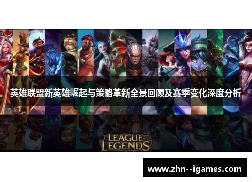 英雄联盟新英雄崛起与策略革新全景回顾及赛季变化深度分析 英雄联盟新英雄崛起与策略革新全景回顾及赛季变化深度分析
