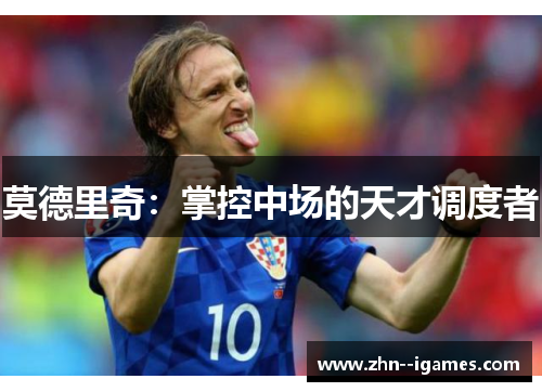 莫德里奇:掌控中场的天才调度者 莫德里奇:掌控中场的天才调度者