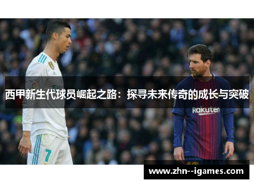 西甲新生代球员崛起之路:探寻未来传奇的成长与突破 西甲新生代球员崛起之路:探寻未来传奇的成长与突破