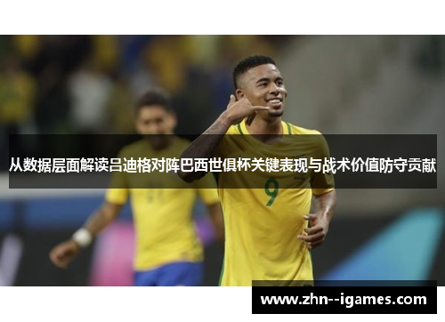 从数据层面解读吕迪格对阵巴西世俱杯关键表现与战术价值防守贡献