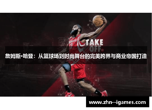 詹姆斯·哈登:从篮球场到时尚舞台的完美跨界与商业帝国打造 詹姆斯·哈登:从篮球场到时尚舞台的完美跨界与商业帝国打造