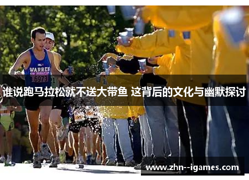 谁说跑马拉松就不送大带鱼 这背后的文化与幽默探讨