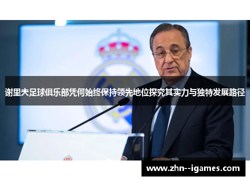 谢里夫足球俱乐部凭何始终保持领先地位探究其实力与独特发展路径 谢里夫足球俱乐部凭何始终保持领先地位探究其实力与独特发展路径