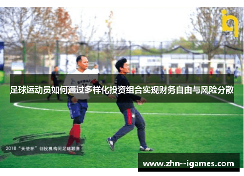 足球运动员如何通过多样化投资组合实现财务自由与风险分散 足球运动员如何通过多样化投资组合实现财务自由与风险分散