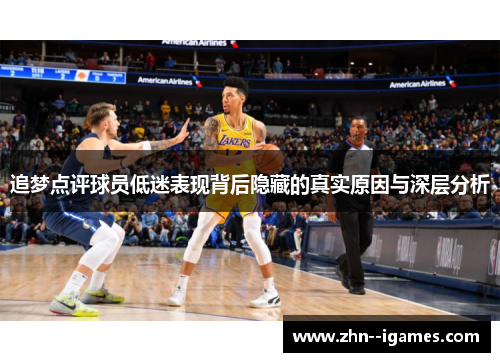 追梦点评球员低迷表现背后隐藏的真实原因与深层分析