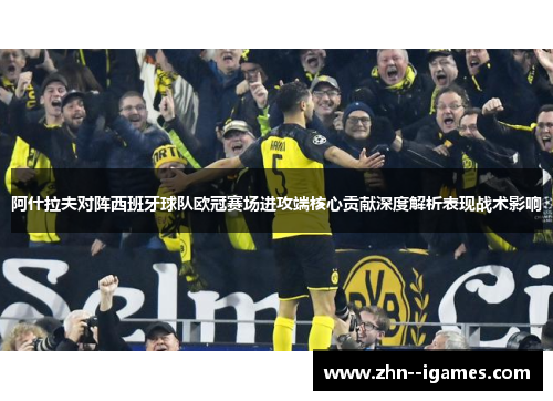 阿什拉夫对阵西班牙球队欧冠赛场进攻端核心贡献深度解析表现战术影响 阿什拉夫对阵西班牙球队欧冠赛场进攻端核心贡献深度解析表现战术影响