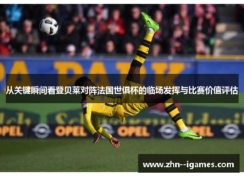 从关键瞬间看登贝莱对阵法国世俱杯的临场发挥与比赛价值评估