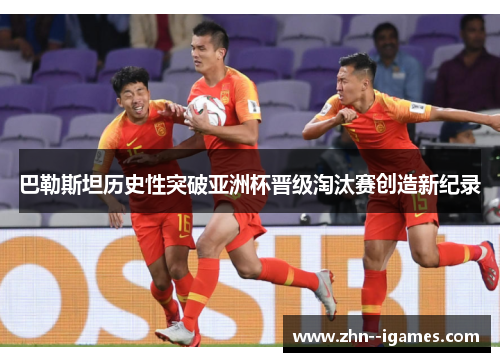 巴勒斯坦历史性突破亚洲杯晋级淘汰赛创造新纪录 巴勒斯坦历史性突破亚洲杯晋级淘汰赛创造新纪录