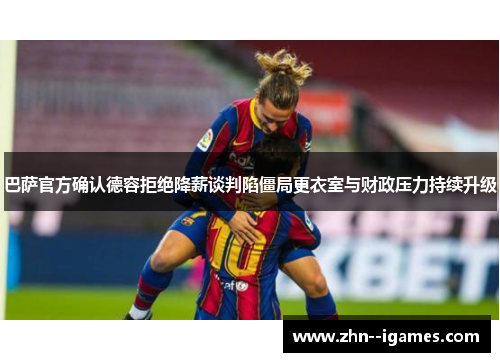 巴萨官方确认德容拒绝降薪谈判陷僵局更衣室与财政压力持续升级