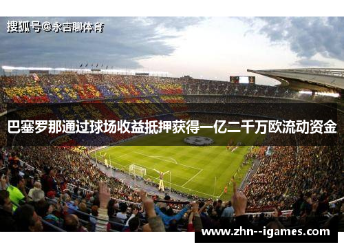 巴塞罗那通过球场收益抵押获得一亿二千万欧流动资金 巴塞罗那通过球场收益抵押获得一亿二千万欧流动资金
