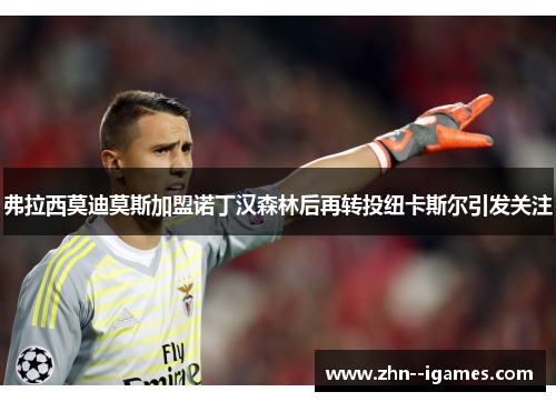 弗拉西莫迪莫斯加盟诺丁汉森林后再转投纽卡斯尔引发关注