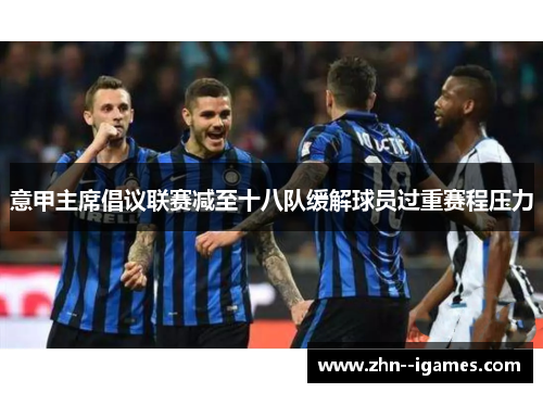 意甲主席倡议联赛减至十八队缓解球员过重赛程压力 意甲主席倡议联赛减至十八队缓解球员过重赛程压力