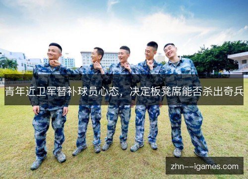 青年近卫军替补球员心态,决定板凳席能否杀出奇兵 青年近卫军替补球员心态,决定板凳席能否杀出奇兵
