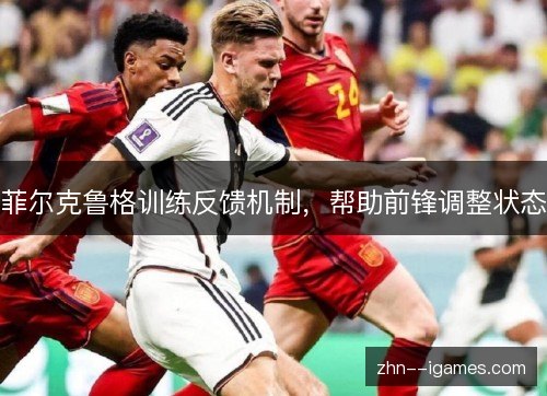 菲尔克鲁格训练反馈机制，帮助前锋调整状态