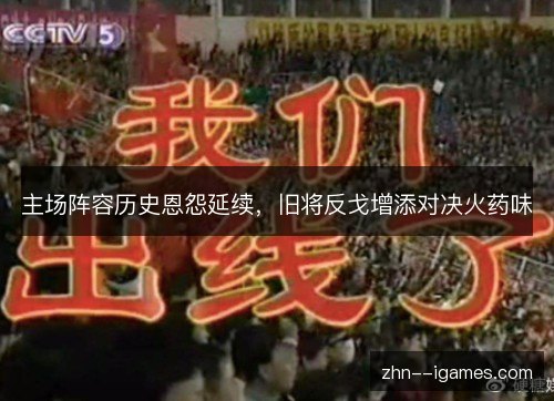 主场阵容历史恩怨延续，旧将反戈增添对决火药味
